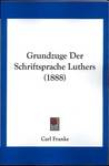 Carl Franke: Grundz&#252;ge der Schriftsprache Luthers, Kessinger Publishing